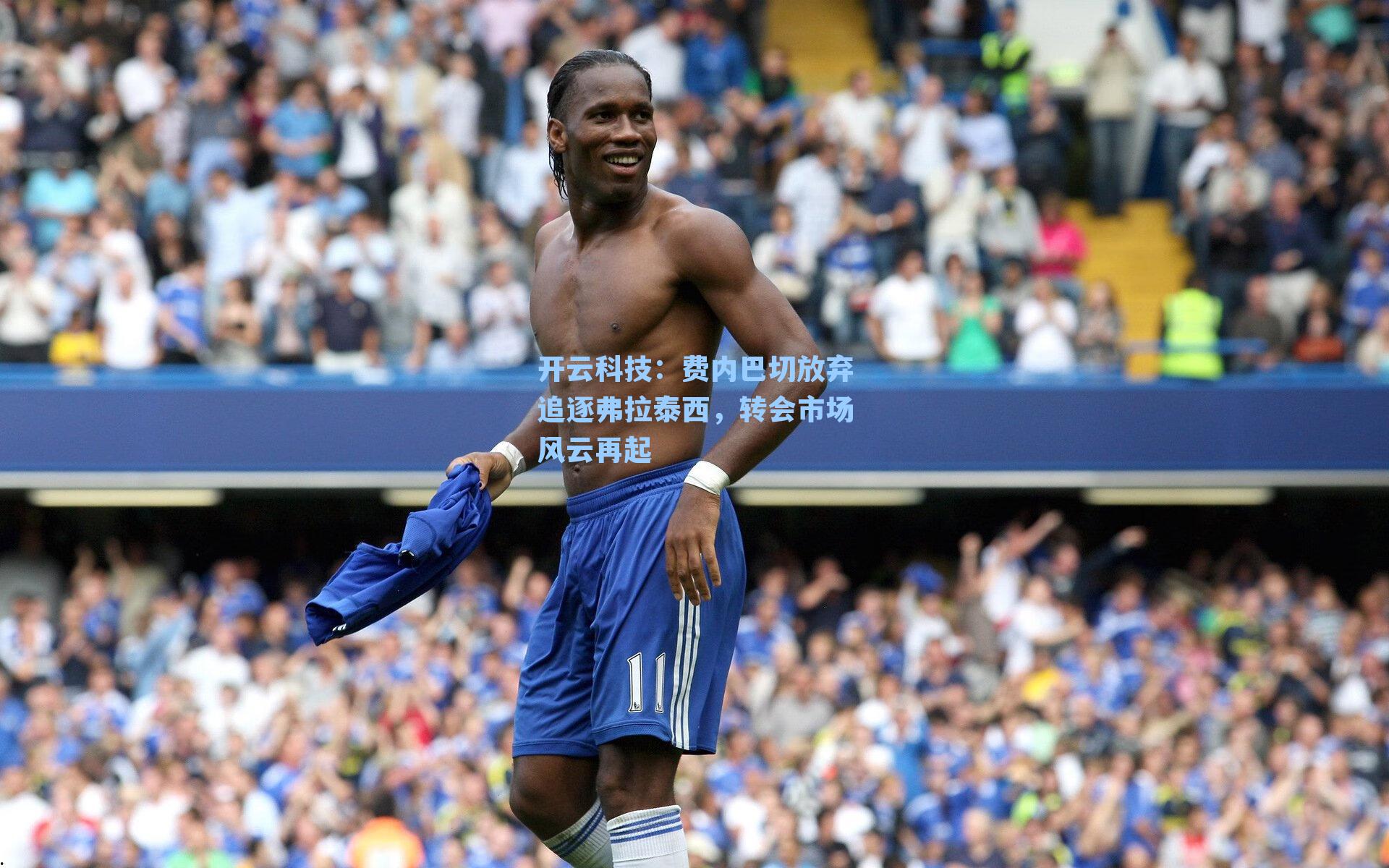 费内巴切放弃追逐弗拉泰西，转会市场风云再起