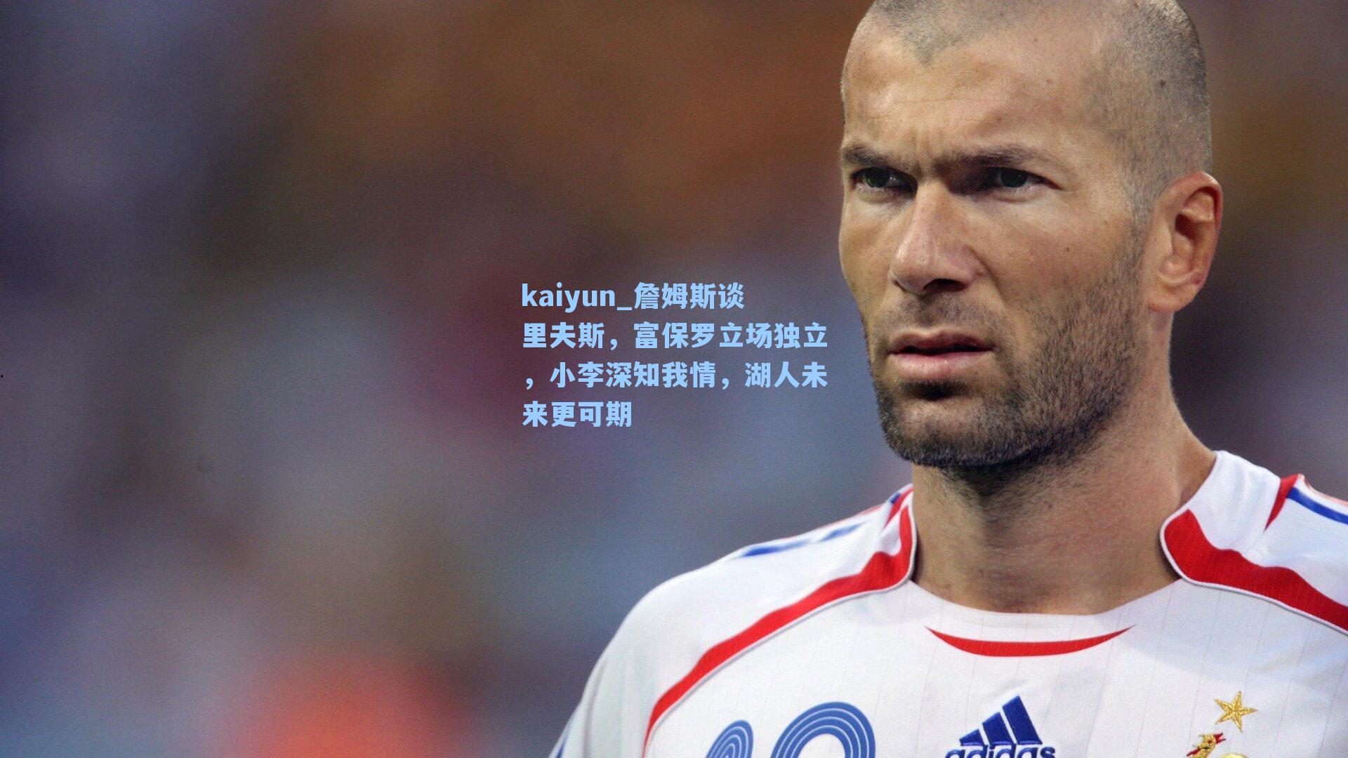 詹姆斯谈里夫斯，富保罗立场独立，小李深知我情，湖人未来更可期