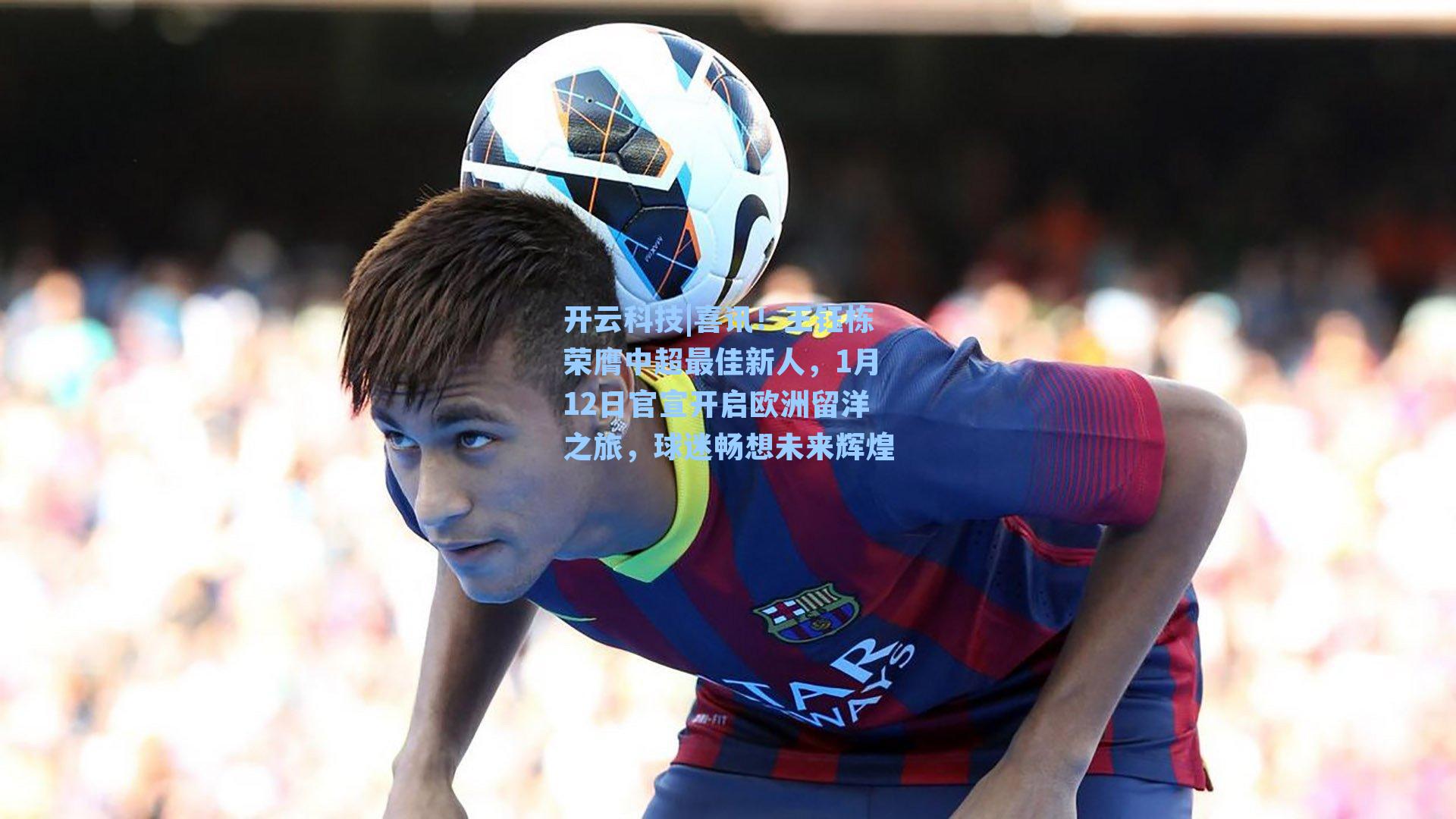 喜讯！王钰栋荣膺中超最佳新人，1月12日官宣开启欧洲留洋之旅，球迷畅想未来辉煌