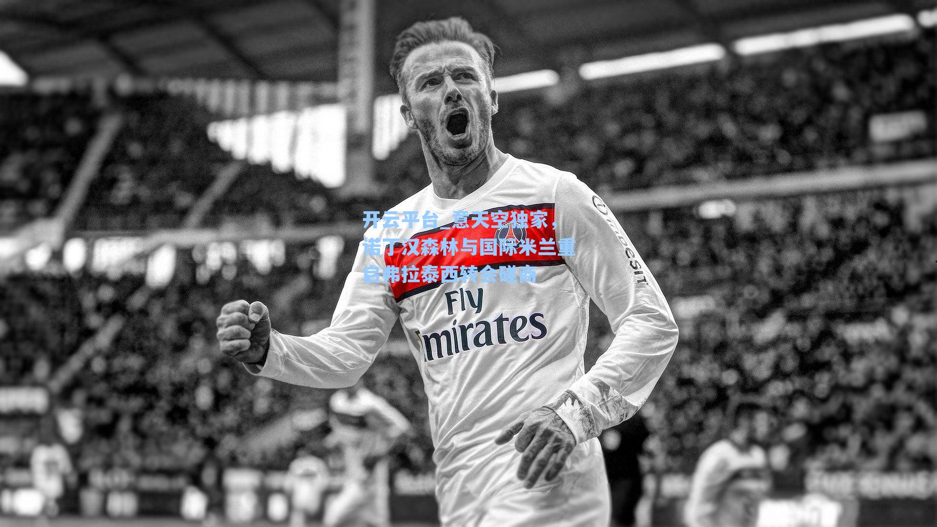 意天空独家，诺丁汉森林与国际米兰重启弗拉泰西转会磋商