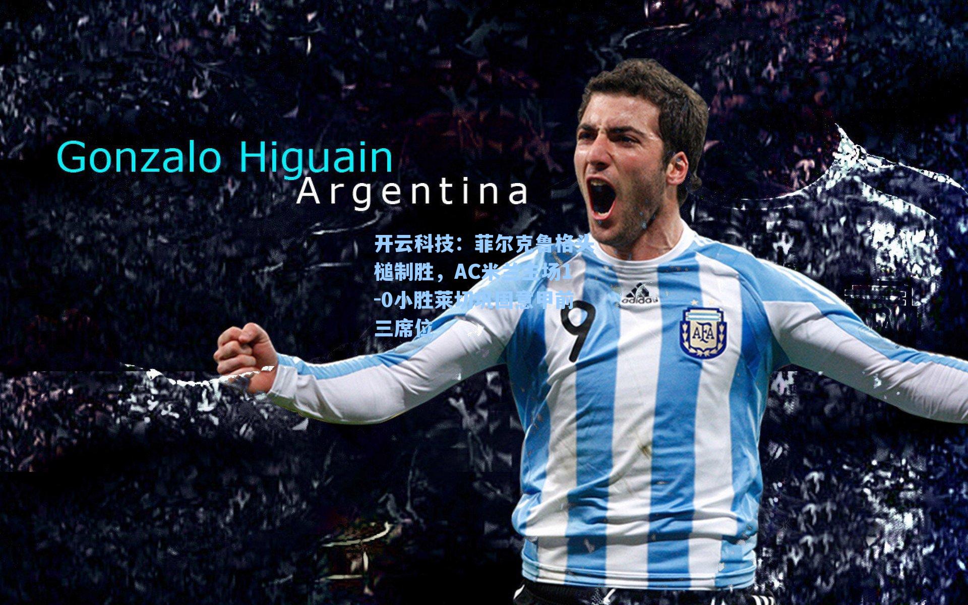 菲尔克鲁格头槌制胜,AC米兰主场1-0小胜莱切巩固意甲前三席位