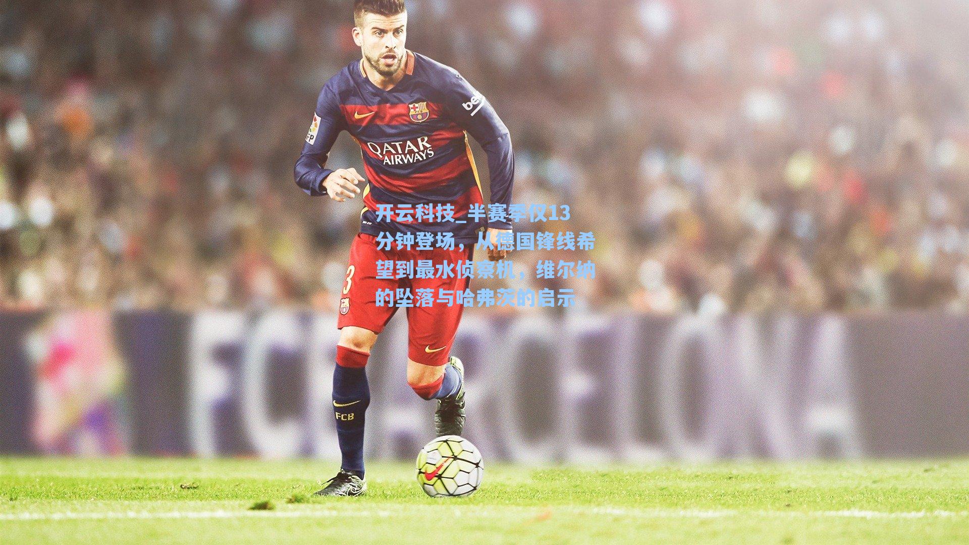 半赛季仅13分钟登场，从德国锋线希望到最水侦察机，维尔纳的坠落与哈弗茨的启示