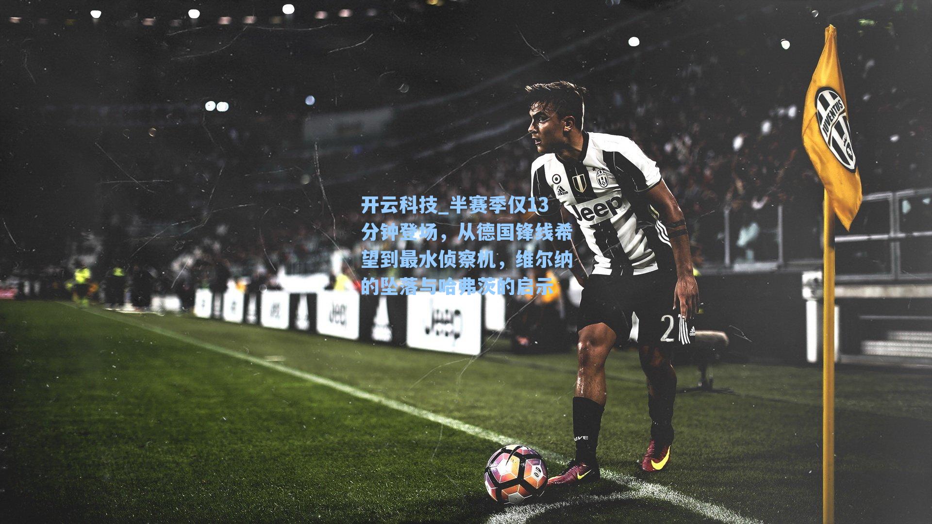 半赛季仅13分钟登场，从德国锋线希望到最水侦察机，维尔纳的坠落与哈弗茨的启示