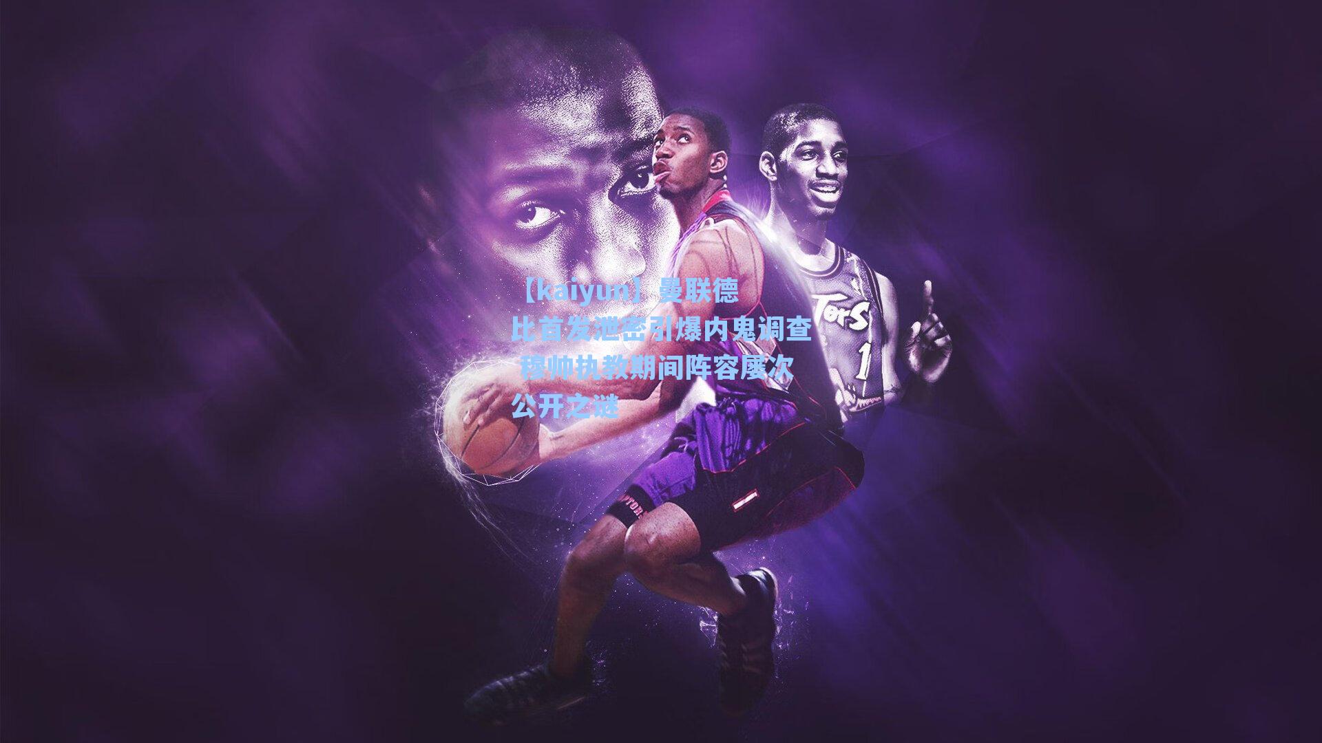 曼联德比首发泄密引爆内鬼调查 穆帅执教期间阵容屡次公开之谜