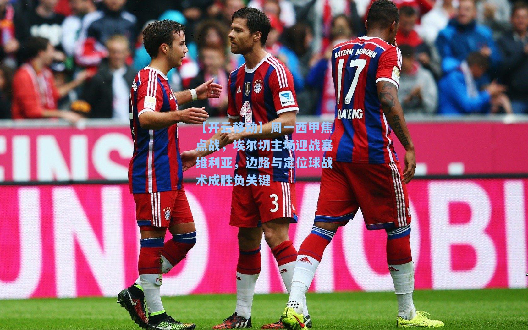 周一西甲焦点战，埃尔切主场迎战塞维利亚，边路与定位球战术成胜负关键